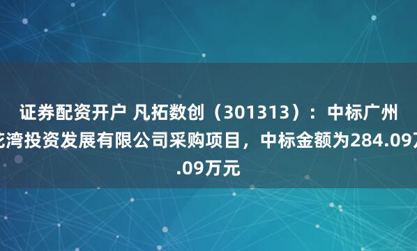 证券配资开户 凡拓数创(301313):中标广州莲花湾投资发展有限公司采购项目,中标金额为284.09万元