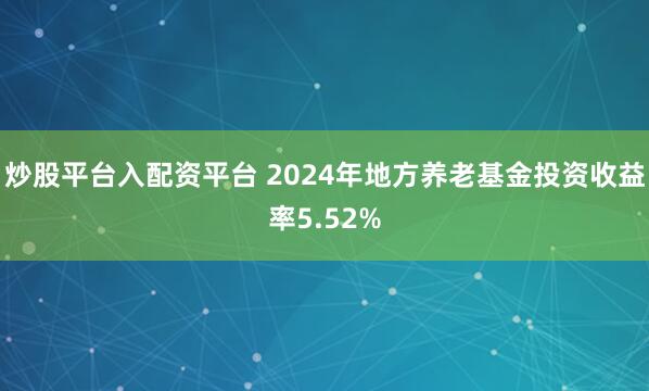炒股平台入配资平台 2024年地方养老基金投资收益率5.52%
