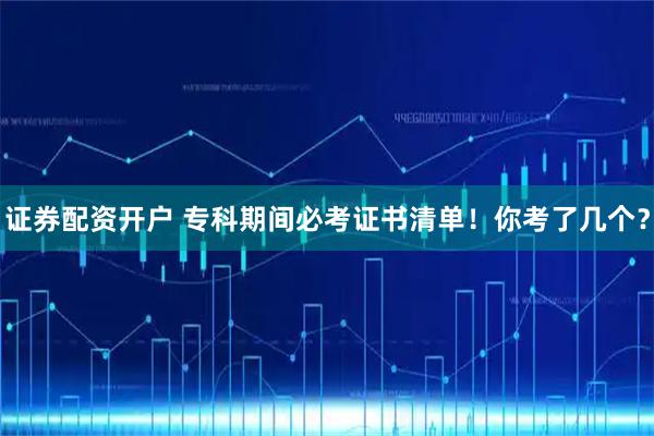 证券配资开户 专科期间必考证书清单!你考了几个?