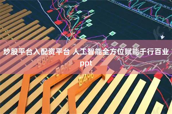 炒股平台入配资平台 人工智能全方位赋能千行百业ppt